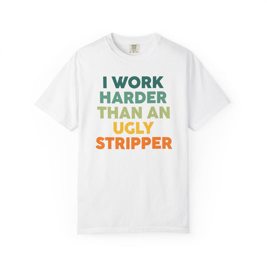 "I Work Harder Than An Ugly Stripper" Unisex Tee
