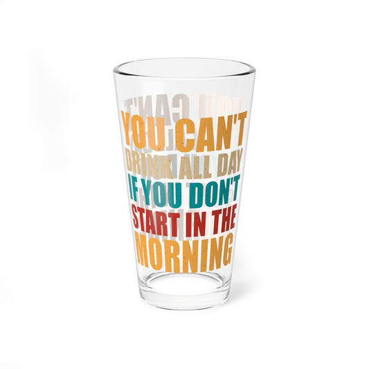 Funny Quote "You Can’t Drink All Day if You Don’t Start in the Morning" Mixing Glass (16oz.)