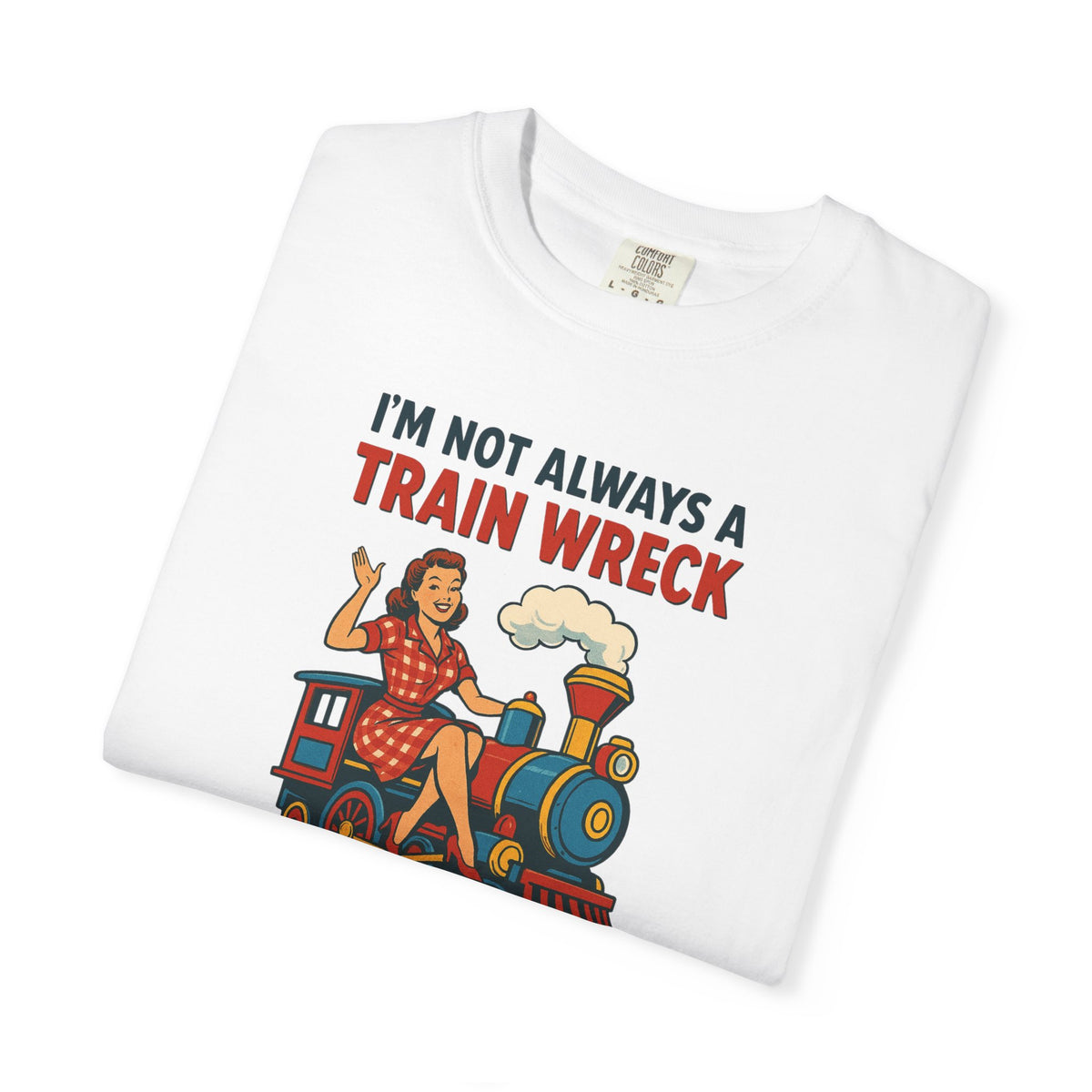 “I’m Not Always a Train Wreck…Just Kidding Toot Toot” Unisex Tee