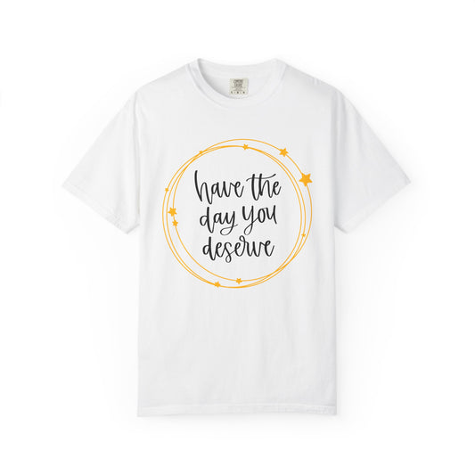"Have the Day You Deserve" Unisex T-Shirt