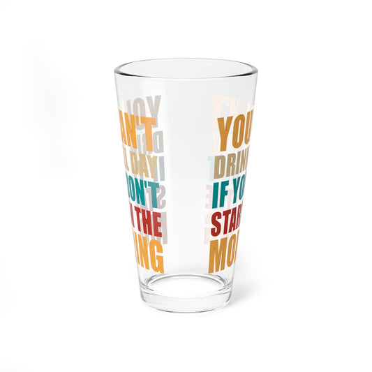 Funny Quote "You Can’t Drink All Day if You Don’t Start in the Morning" Mixing Glass (16oz.)